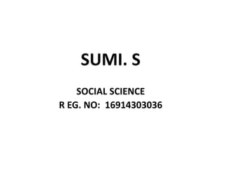SUMI. S
SOCIAL SCIENCE
R EG. NO: 16914303036
 