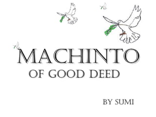 Machinto of good deed  By SUMI 