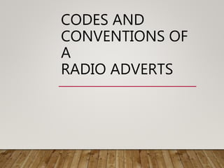 CODES AND
CONVENTIONS OF
A
RADIO ADVERTS
 