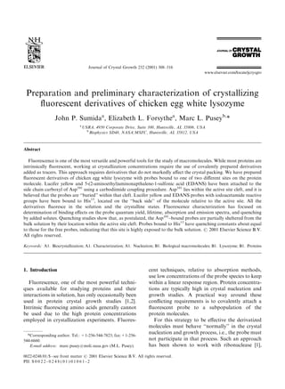 Journal of Crystal Growth 232 (2001) 308–316




 Preparation and preliminary characterization of crystallizing
    ﬂuorescent derivatives of chicken egg white lysozyme
                 John P. Sumidaa, Elizabeth L. Forsythea, Marc L. Puseyb,*
                               a
                                   USRA, 4950 Corporate Drive, Suite 100, Huntsville, AL 35806, USA
                                     b
                                       Biophysics SD48, NASA/MSFC, Huntsville, AL 35812, USA



Abstract

   Fluorescence is one of the most versatile and powerful tools for the study of macromolecules. While most proteins are
intrinsically ﬂuorescent, working at crystallization concentrations require the use of covalently prepared derivatives
added as tracers. This approach requires derivatives that do not markedly aﬀect the crystal packing. We have prepared
ﬂuorescent derivatives of chicken egg white lysozyme with probes bound to one of two diﬀerent sites on the protein
molecule. Lucifer yellow and 5-(2-aminoethyl)aminonapthalene-1-sulfonic acid (EDANS) have been attached to the
side chain carboxyl of Asp101 using a carbodiimide coupling procedure. Asp101 lies within the active site cleft, and it is
believed that the probes are ‘‘buried’’ within that cleft. Lucifer yellow and EDANS probes with iodoacetamide reactive
groups have been bound to His15, located on the ‘‘back side’’ of the molecule relative to the active site. All the
derivatives ﬂuoresce in the solution and the crystalline states. Fluorescence characterization has focused on
determination of binding eﬀects on the probe quantum yield, lifetime, absorption and emission spectra, and quenching
by added solutes. Quenching studies show that, as postulated, the Asp101–bound probes are partially sheltered from the
bulk solution by their location within the active site cleft. Probes bound to His15 have quenching constants about equal
to those for the free probes, indicating that this site is highly exposed to the bulk solution. # 2001 Elsevier Science B.V.
All rights reserved.

Keywords: A1. Biocrystallization; A1. Characterization; A1. Nucleation; B1. Biological macromolecules; B1. Lysozyme; B1. Proteins




1. Introduction                                                      cent techniques, relative to absorption methods,
                                                                     use low concentrations of the probe species to keep
   Fluorescence, one of the most powerful techni-                    within a linear response region. Protein concentra-
ques available for studying proteins and their                       tions are typically high in crystal nucleation and
interactions in solution, has only occasionally been                 growth studies. A practical way around these
used in protein crystal growth studies [1,2].                        conﬂicting requirements is to covalently attach a
Intrinsic ﬂuorescing amino acids generally cannot                    ﬂuorescent probe to a subpopulation of the
be used due to the high protein concentrations                       protein molecules.
employed in crystallization experiments. Fluores-                       For this strategy to be eﬀective the derivatized
                                                                     molecules must behave ‘‘normally’’ in the crystal
                                                                     nucleation and growth process, i.e., the probe must
  *Corresponding author. Tel.: +1-256-544-7823; fax:+1-256-
544-6660.                                                            not participate in that process. Such an approach
   E-mail address: marc.pusey@msfc.nasa.gov (M.L. Pusey).            has been shown to work with ribonuclease [1],

0022-0248/01/$ - see front matter # 2001 Elsevier Science B.V. All rights reserved.
PII: S 0 0 2 2 - 0 2 4 8 ( 0 1 ) 0 1 0 6 1 - 2
 