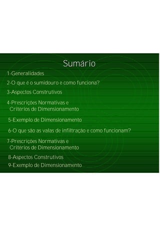 SumSumááriorio
1-Generalidades
2-O que é o sumidouro e como funciona?
4-Prescrições Normativas e
Critérios de Dimensionamento
5-Exemplo de Dimensionamento
3-Aspectos Construtivos
6-O que são as valas de infiltração e como funcionam?
7-Prescrições Normativas e
Critérios de Dimensionamento
8-Aspectos Construtivos
9-Exemplo de Dimensionamento
 