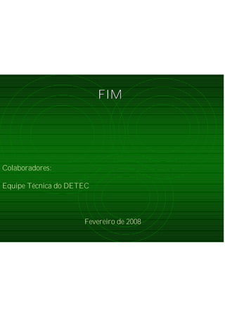 FIMFIM
Colaboradores:
Equipe Técnica do DETEC
Fevereiro de 2008
 