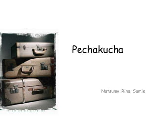 Pechakucha Natsumo ,Rina, Sumie 
