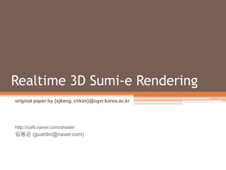 Realtime 3D Sumi-e Rendering original paper by {sjkang, chkim}@cgvr.korea.ac.kr http://cafe.naver.com/shader 임용균 (guardin@naver.com) 