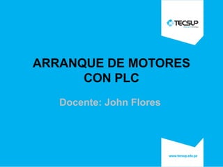 ARRANQUE DE MOTORES
CON PLC
Docente: John Flores

 