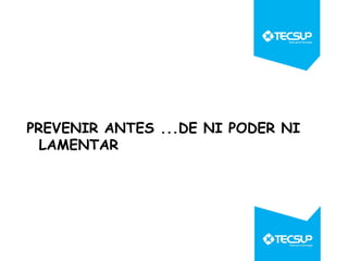 PREVENIR ANTES ...DE NI PODER NI
LAMENTAR

 