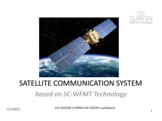 SATELLITE COMMUNICATION SYSTEM
based on SC-WFMT Technology
12/2/2012 GUARNERI COMMUNICATION confidential
1
 