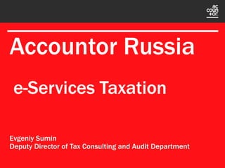 Accountor Russia
Evgeniy Sumin
Deputy Director of Tax Consulting and Audit Department
e-Services Taxation
 