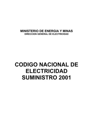 MINISTERIO DE ENERGIA Y MINAS 
DIRECCION GENERAL DE ELECTRICIDAD 
CODIGO NACIONAL DE 
ELECTRICIDAD 
SUMINISTRO 2001 
 