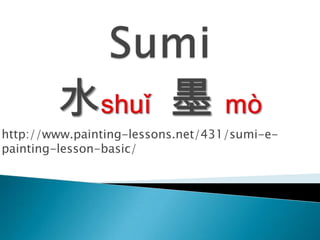Sumi水shuǐ 墨 mò http://www.painting-lessons.net/431/sumi-e-painting-lesson-basic/  