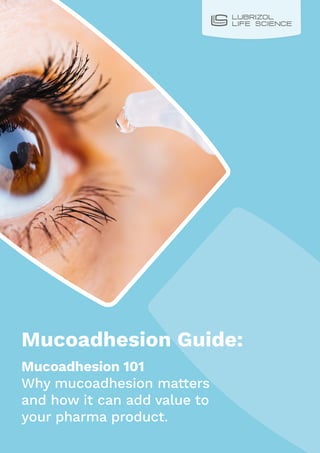 Mucoadhesion Guide:
Mucoadhesion 101
Why mucoadhesion matters
and how it can add value to
your pharma product.
 
