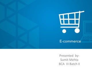 E-commerce 
Presented by- 
Sumit Mehta 
BCA III Batch II 
 