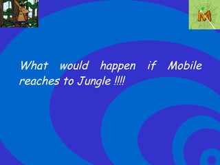 What would happen if Mobile reaches to Jungle !!!! 