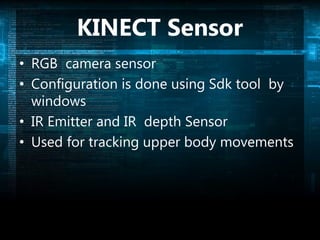 KINECT Sensor
• RGB camera sensor
• Configuration is done using Sdk tool by
windows
• IR Emitter and IR depth Sensor
• Used for tracking upper body movements
 