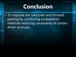 Conclusion
• To improve the take over and forward
parking by combining probabilistic
methods reducing uncertainty of certain
driver postures.
 