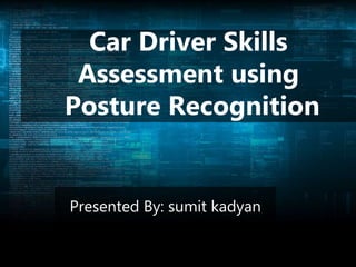 Car Driver Skills
Assessment using
Posture Recognition
Presented By: sumit kadyan
 