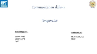 Communication skills-iii
Evaporator
Submitted by:-
Sumit Patel
20BPE137D
SoET
Submitted to:-
Mr.Arvind Kumar
PDEU
 