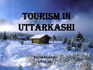 TOURISM IN
UTTARKASHI
Sumit Dobhal
1ST YEAR

 