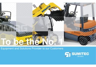 To be the No. 1
Equipment and Solutions Provider to our Customers



                                                    1
 