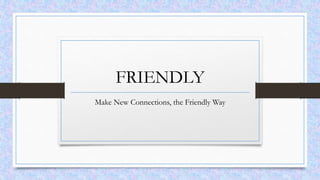 FRIENDLY
Make New Connections, the Friendly Way
 