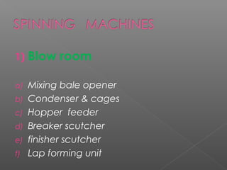 1) Blow room
a) Mixing bale opener
b) Condenser & cages
c) Hopper feeder
d) Breaker scutcher
e) finisher scutcher
f) Lap forming unit
 