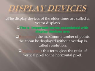 DISPLAY DEVICESThe display devices of the older times are called as vector displays.