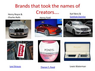 Brands that took the names of
Henry Royce &
Creators…. Karl Benz &
Charles Rolls Henry Ford Gottlieb Daimler
Levi Strauss Theron T. Pond Lewis Waterman
 