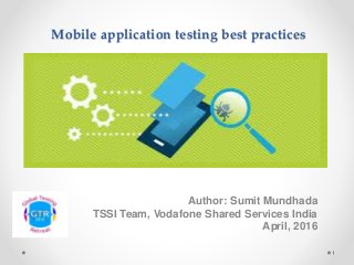 Mobile application testing best practices
Author: Sumit Mundhada
TSSI Team, Vodafone Shared Services India
April, 2016
1
 