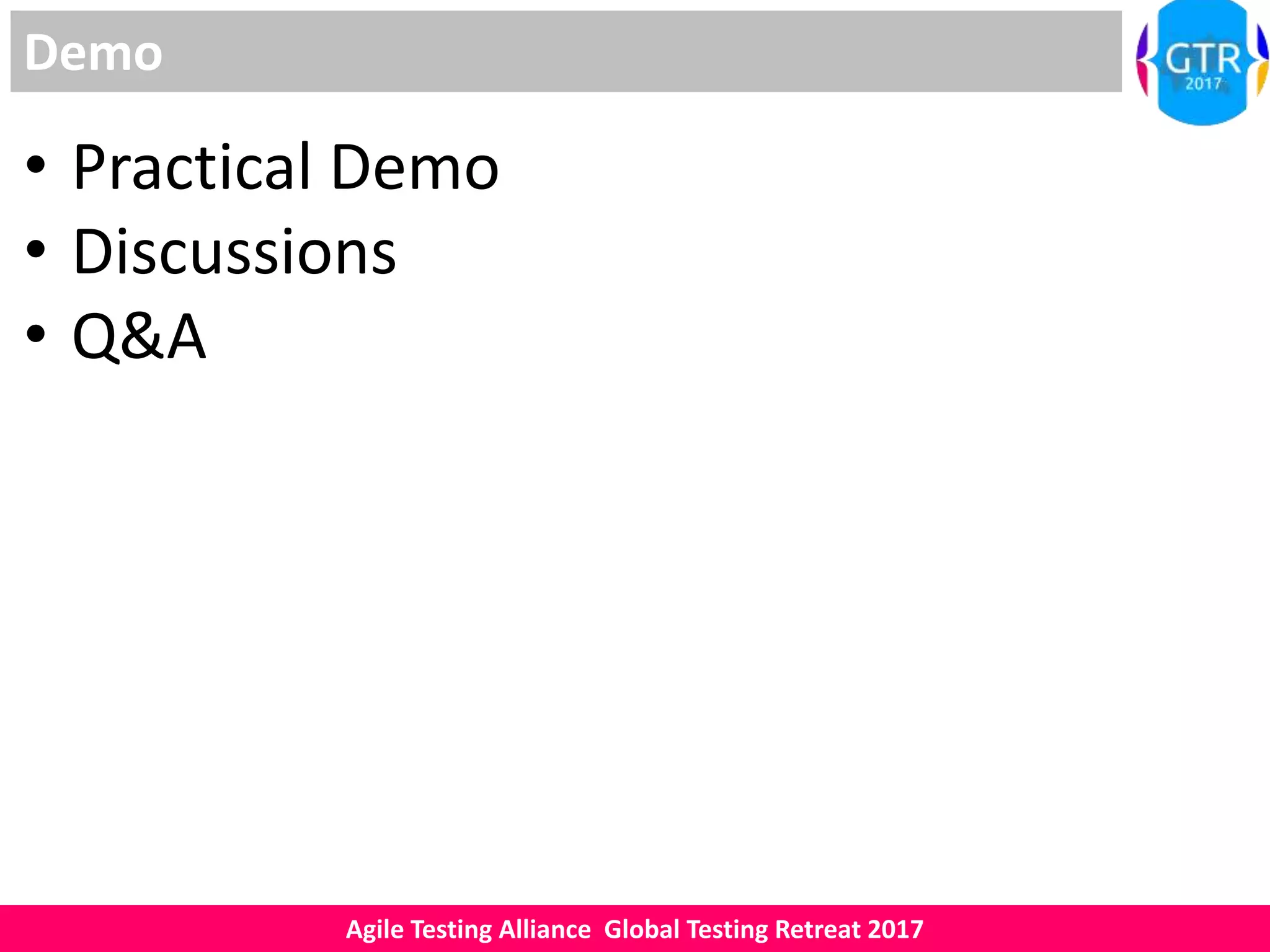 Agile Testing Alliance Global Testing Retreat 2017
Demo
• Practical Demo
• Discussions
• Q&A
 