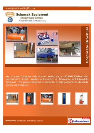 We, Schumak Equipment India Private Limited, are an ISO 9001:2008 certified
manufacturer, trader, supplier and exporter of Automotive and Automobile
Equipment. The garage equipment is known for its high performance, durability
and low maintenance.
 