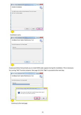 11 
 
 
 
 
 
 
 
 
 
 
 
 
Installation starts. 
 
 
 
 
 
 
 
 
 
 
 
 
 
A pop‐up window that prompts you to install VCM codec appears during the installation. This is necessary 
for running “REC” function properly. (See page 23.) Click “Yes” to proceed to the next step. 
 
 
 
 
 
 
 
 
 
 
 
 
 
 
 
 
Continue to the next page. 
 