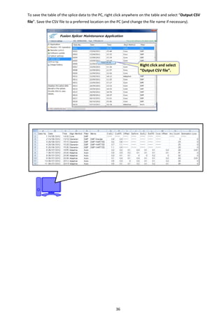 36 
To save the table of the splice data to the PC, right click anywhere on the table and select “Output CSV 
file”. Save the CSV file to a preferred location on the PC (and change the file name if necessary). 
 Right click and select 
“Output CSV file”. 
 