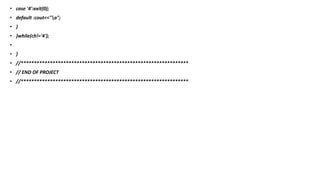 • case '4':exit(0);
• default :cout<<"a";
• }
• }while(ch!='4');
•
• }
• //***************************************************************
• // END OF PROJECT
• //***************************************************************
 
