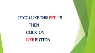 IF YOU LIKE THIS PPT. !!!!
THEN
CLICK ON
LIKE BUTTON
 