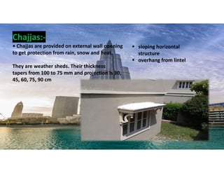 Chajjas:-
• Chajjas are provided on external wall opening
to get protection from rain, snow and heat.
They are weather sheds. Their thickness
tapers from 100 to 75 mm and projection is 30,
45, 60, 75, 90 cm
27
 sloping horizontal
structure
 overhang from lintel
 