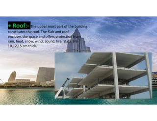 • Roof:- The upper most part of the building
constitutes the roof. The Slab and roof
encloses the space and offers protection from
rain, heat, snow, wind, sound, fire. Slabs are
10,12,15 cm thick.
30
 