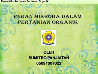 Peran Mikroba dalam Pertanian Organik




                           OLEH
                     SUMITRO PANJAITAN
                        05091007022
 