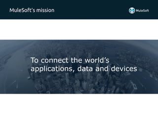 MuleSoft’s mission 
To connect the world’s 
applications, data and devices 
 