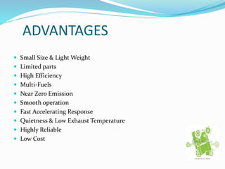 ADVANTAGES
 Small Size & Light Weight
 Limited parts
 High Efficiency
 Multi-Fuels
 Near Zero Emission
 Smooth operation
 Fast Accelerating Response
 Quietness & Low Exhaust Temperature
 Highly Reliable
 Low Cost
 