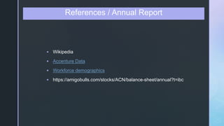 z
 Wikipedia
 Accenture Data
 Workforce demographics
 https://amigobulls.com/stocks/ACN/balance-sheet/annual?t=ibc
References / Annual Report
 