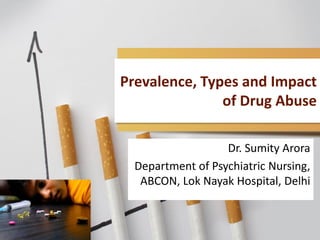 Prevalence, Types and Impact
of Drug Abuse
Dr. Sumity Arora
Department of Psychiatric Nursing,
ABCON, Lok Nayak Hospital, Delhi
 