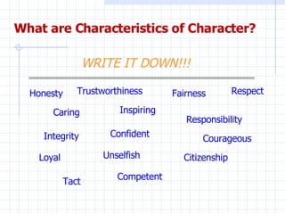What are Characteristics of Character? WRITE IT DOWN!!! Honesty Competent Inspiring Courageous Tact Fairness Loyal Integri...