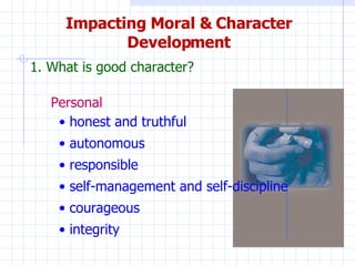 Impacting Moral & Character Development 1.  What is good character? Personal <ul><li>honest and truthful </li></ul><ul><li...