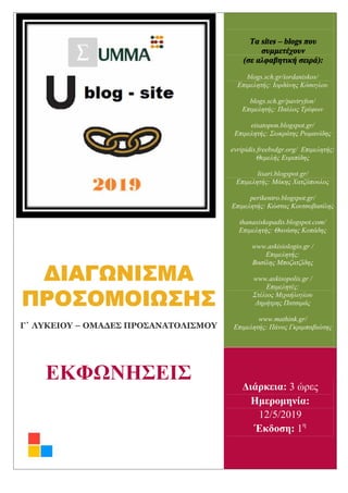 Τα sites – blogs που
συμμετέχουν
(σε αλφαβητική σειρά):
blogs.sch.gr/iordaniskos/
Επιμελητής: Ιορδάνης Κόσογλου
blogs.sch.gr/pavtryfon/
Επιμελητής: Παύλος Τρύφων
eisatopon.blogspot.gr/
Επιμελητής: Σωκράτης Ρωμανίδης
evripidis.freebsdgr.org/ Επιμελητής:
Θεμελής Ευριπίδης
lisari.blogspot.gr/
Επιμελητής: Μάκης Χατζόπουλος
perikentro.blogspot.gr/
Επιμελητής: Κώστας Κουτσοβασίλης
thanasiskopadis.blogspot.com/
Επιμελητής: Θανάσης Κοπάδης
www.askisiologio.gr /
Επιμελητής:
Βασίλης Μποζατζίδης
www.askisopolis.gr /
Επιμελητές:
Στέλιος Μιχαήλογλου
Δημήτρης Πατσιμάς
www.mathink.gr/
Επιμελητής: Πάνος Γκριμπαβιώτης
ΔΙΑΓΩΝΙΣΜΑ
ΠΡΟΣΟΜΟΙΩΣΗΣ
Γ΄ ΛΥΚΕΙΟΥ – ΟΜΑΔΕΣ ΠΡΟΣΑΝΑΤΟΛΙΣΜΟΥ
ΕΚΦΩΝΗΣΕΙΣ
Διάρκεια: 3 ώρες
Ημερομηνία:
12/5/2019
Έκδοση: 1η
 