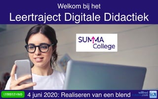 www.leerbeleving.nl
4 juni 2020: Realiseren van een blend
Welkom bij het 
Leertraject Digitale Didactiek
 