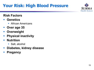 Your Risk: High Blood Pressure Risk Factors Genetics African Americans Over age 35 Overweight Physical inactivity Nutrition Salt, alcohol Diabetes, kidney disease Pregancy  