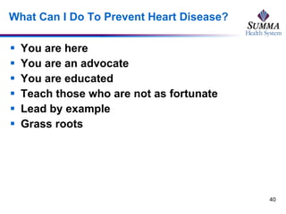 What Can I Do To Prevent Heart Disease? You are here You are an advocate You are educated Teach those who are not as fortunate Lead by example Grass roots 