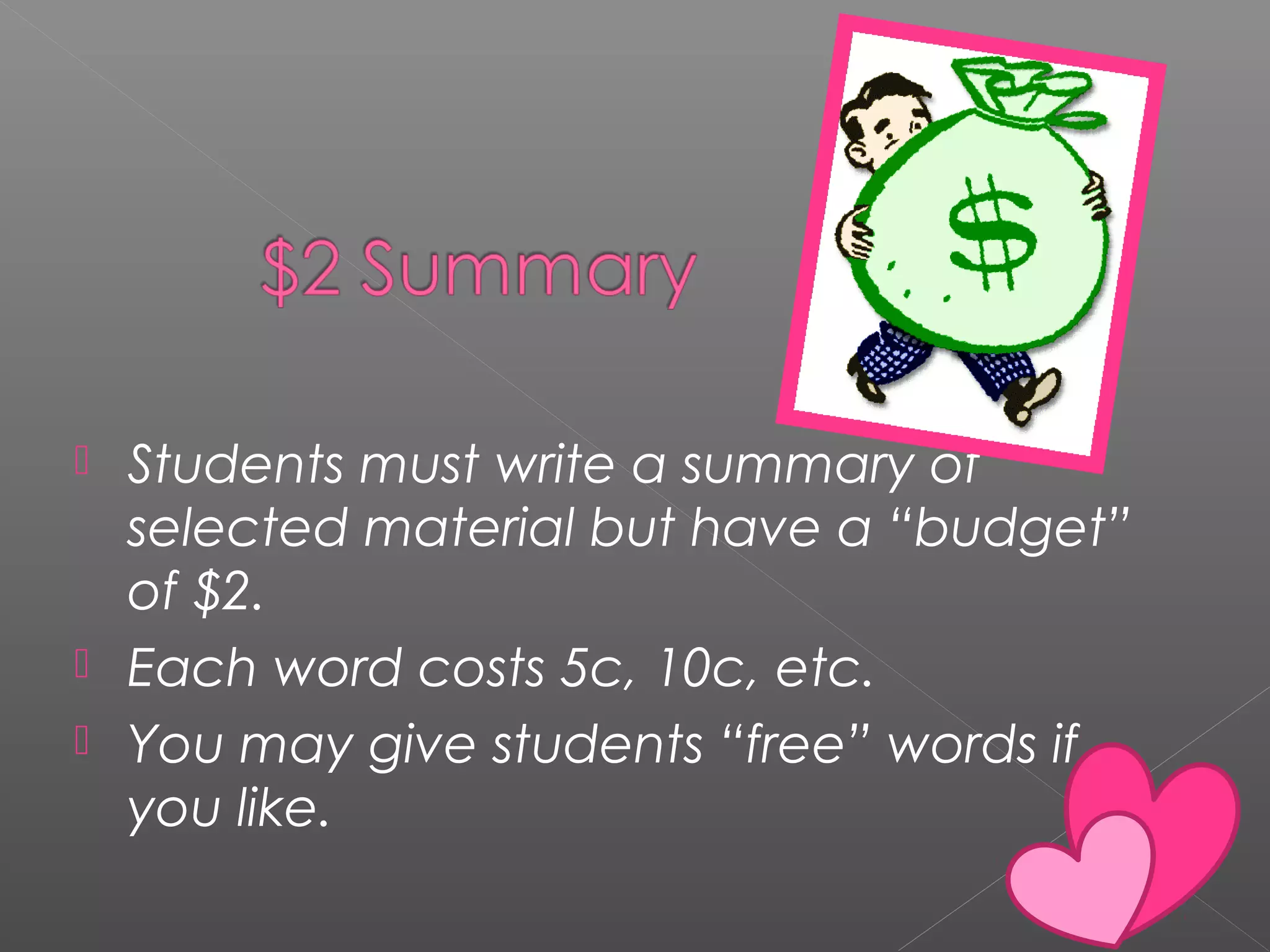  Students must write a summary of
selected material but have a “budget”
of $2.
 Each word costs 5c, 10c, etc.
 You may give students “free” words if
you like.
 