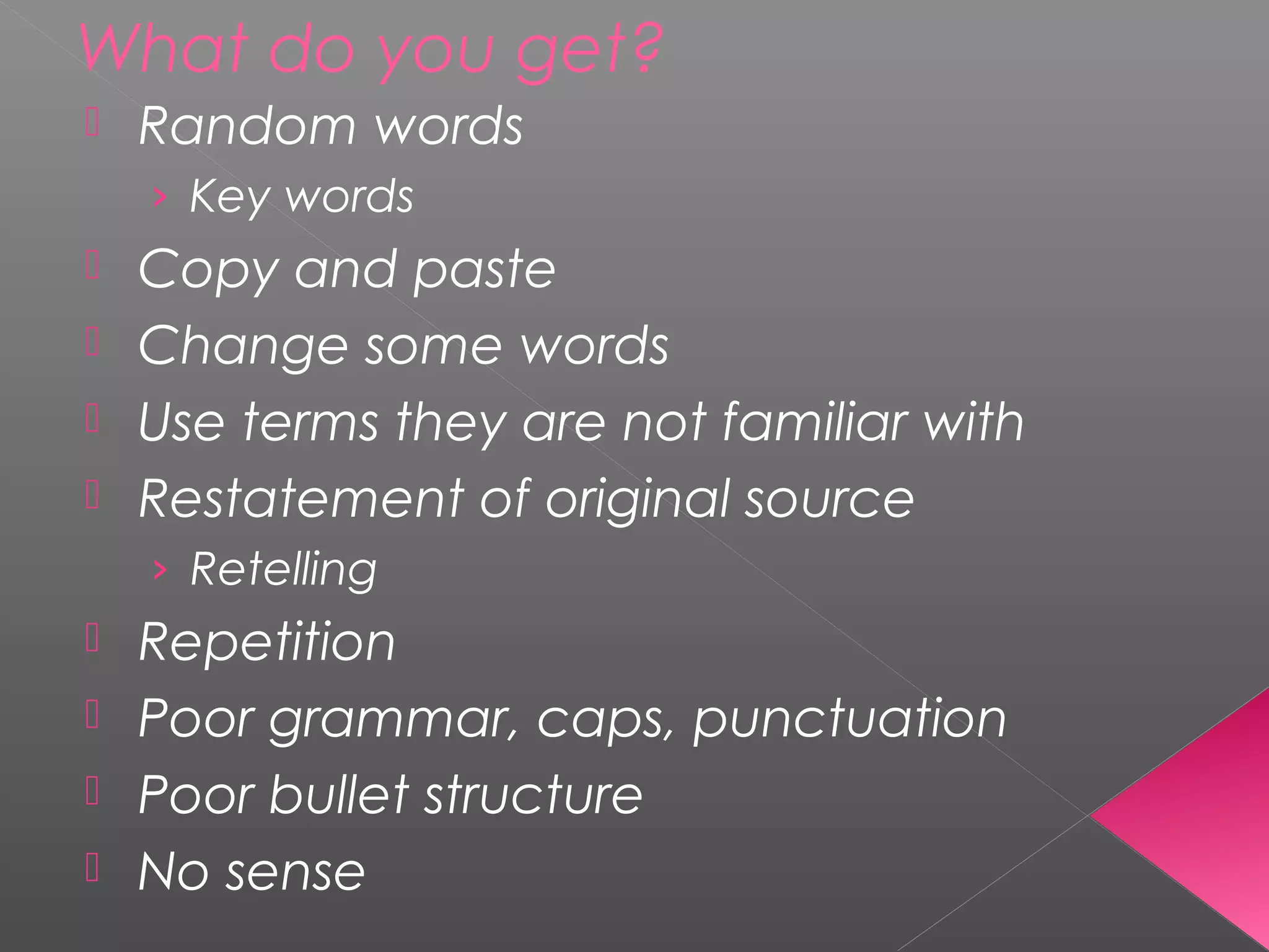 What do you get?
 Random words
› Key words
 Copy and paste
 Change some words
 Use terms they are not familiar with
 Restatement of original source
› Retelling
 Repetition
 Poor grammar, caps, punctuation
 Poor bullet structure
 No sense
 