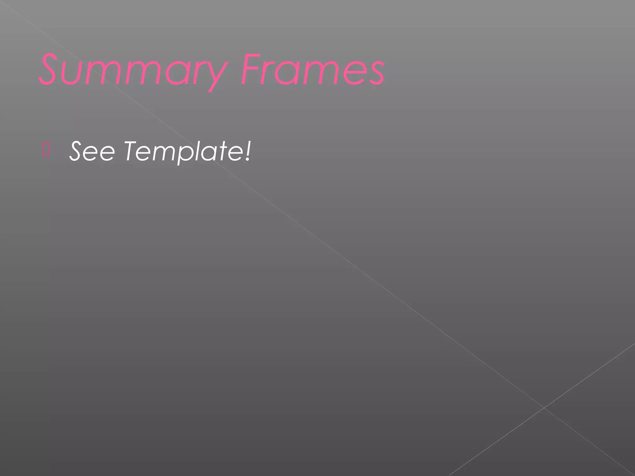 Summary Frames
 See Template!
 